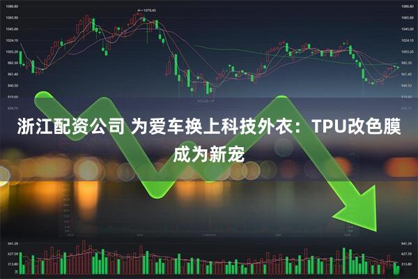 浙江配资公司 为爱车换上科技外衣：TPU改色膜成为新宠