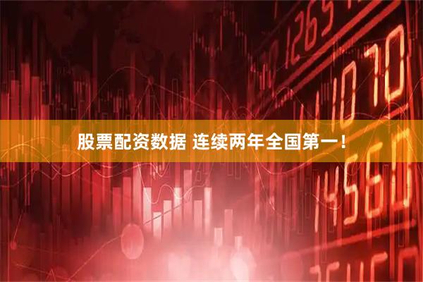 股票配资数据 连续两年全国第一！