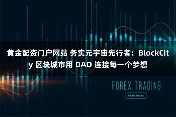 黄金配资门户网站 务实元宇宙先行者：BlockCity 区块城市用 DAO 连接每一个梦想